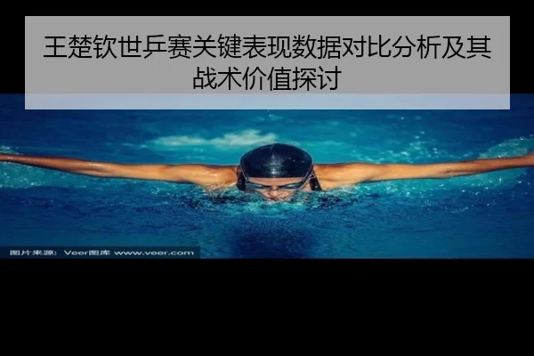 王楚钦世乒赛关键表现数据对比分析及其战术价值探讨
