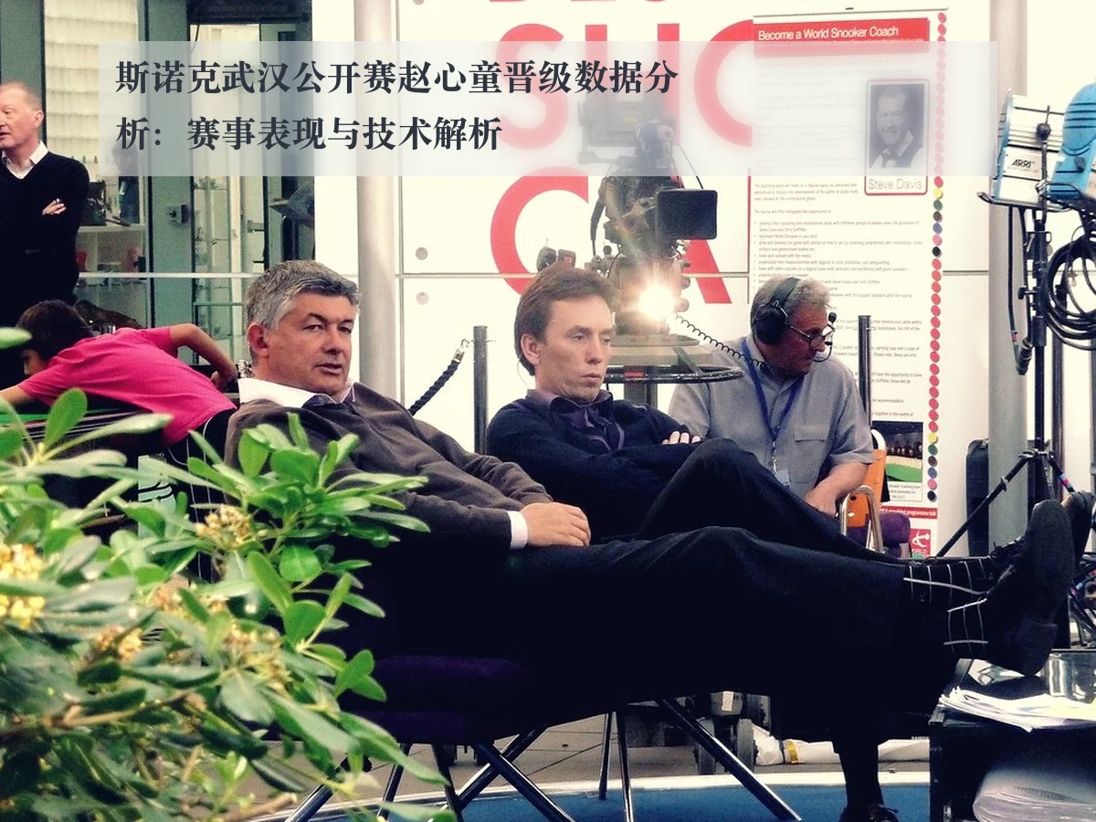 斯诺克武汉公开赛赵心童晋级数据分析:赛事表现与技术解析